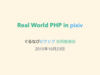 Real World PHP in pixiv
ぐるなびピクシブ 合同勉強会 
2015年10月23日
 