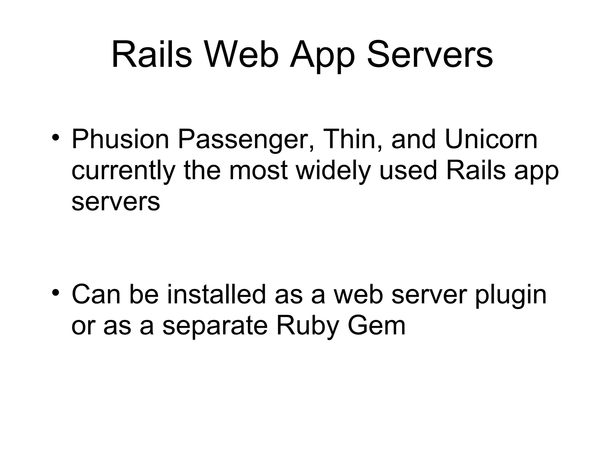 Rails Web App Servers

• Phusion Passenger, Thin, and Unicorn
  currently the most widely used Rails app
  servers


• Can be installed as a web server plugin
  or as a separate Ruby Gem
 