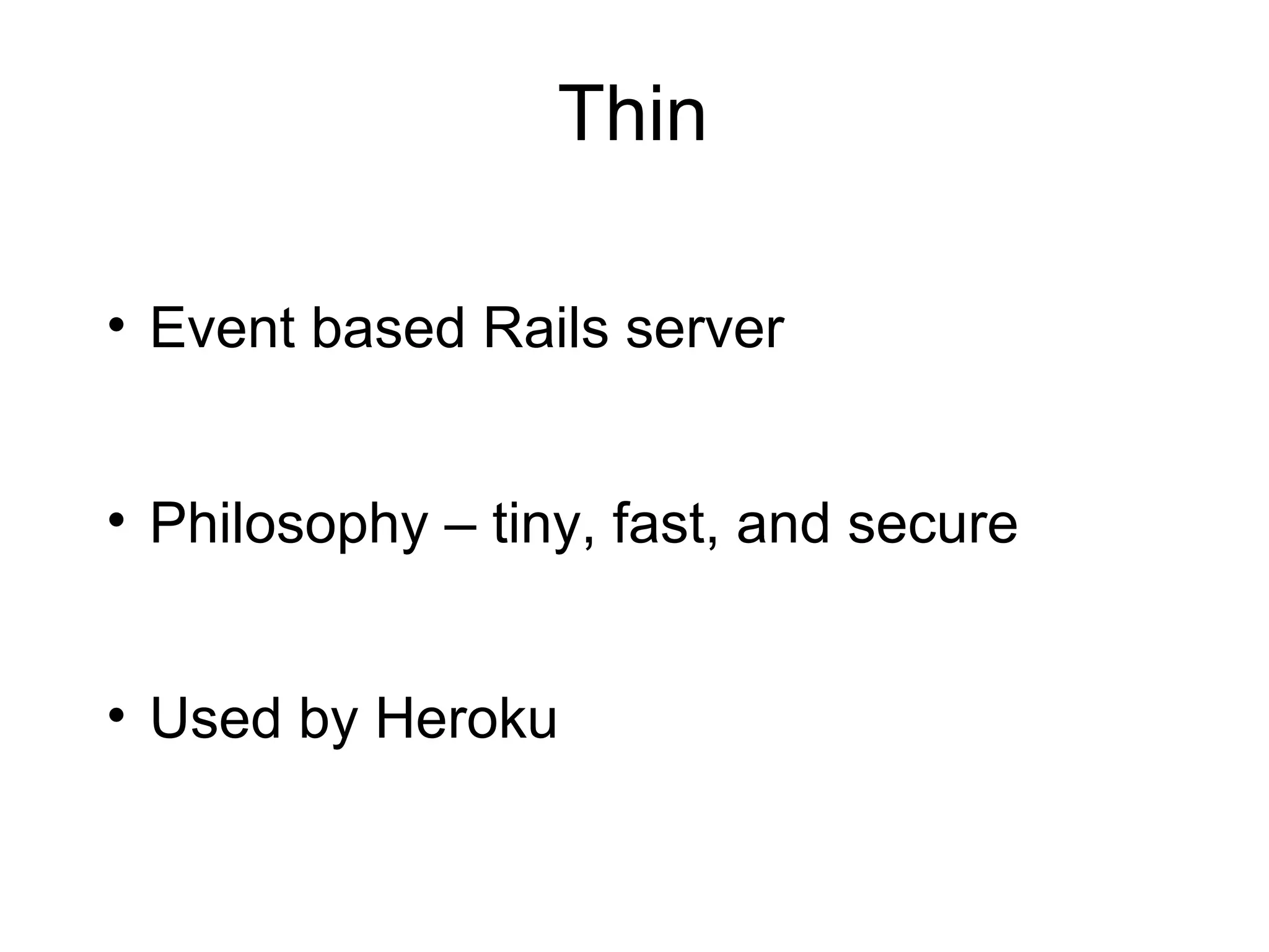 Thin

• Event based Rails server


• Philosophy – tiny, fast, and secure


• Used by Heroku
 