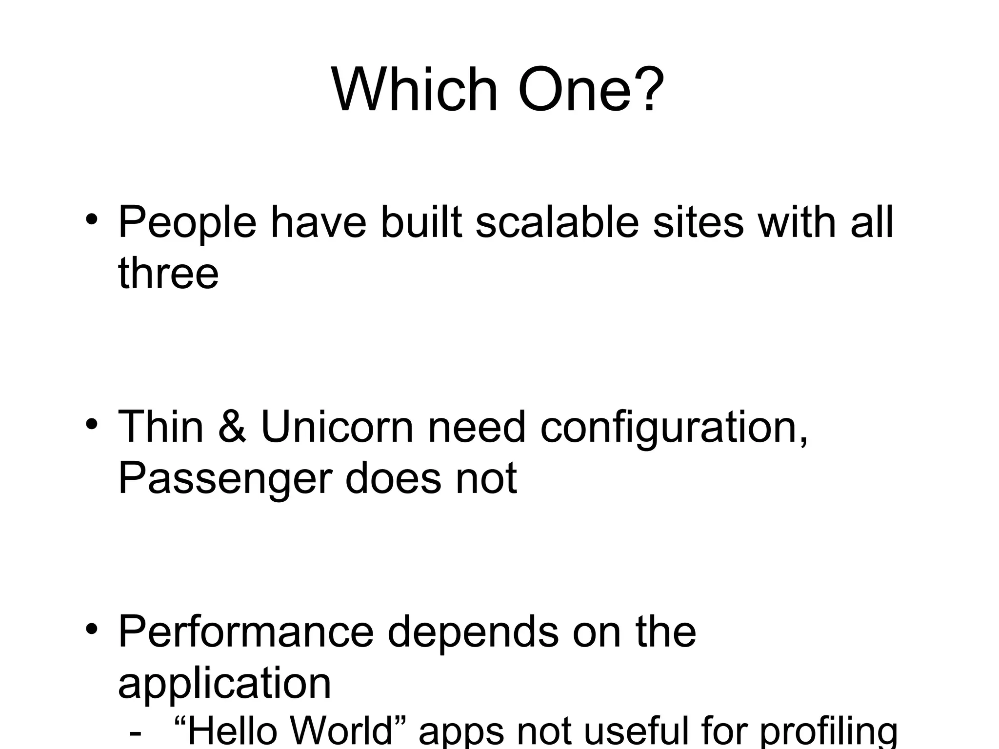 Which One?

• People have built scalable sites with all
  three


• Thin & Unicorn need configuration,
  Passenger does not


• Performance depends on the
  application
  - “Hello World” apps not useful for profiling
 