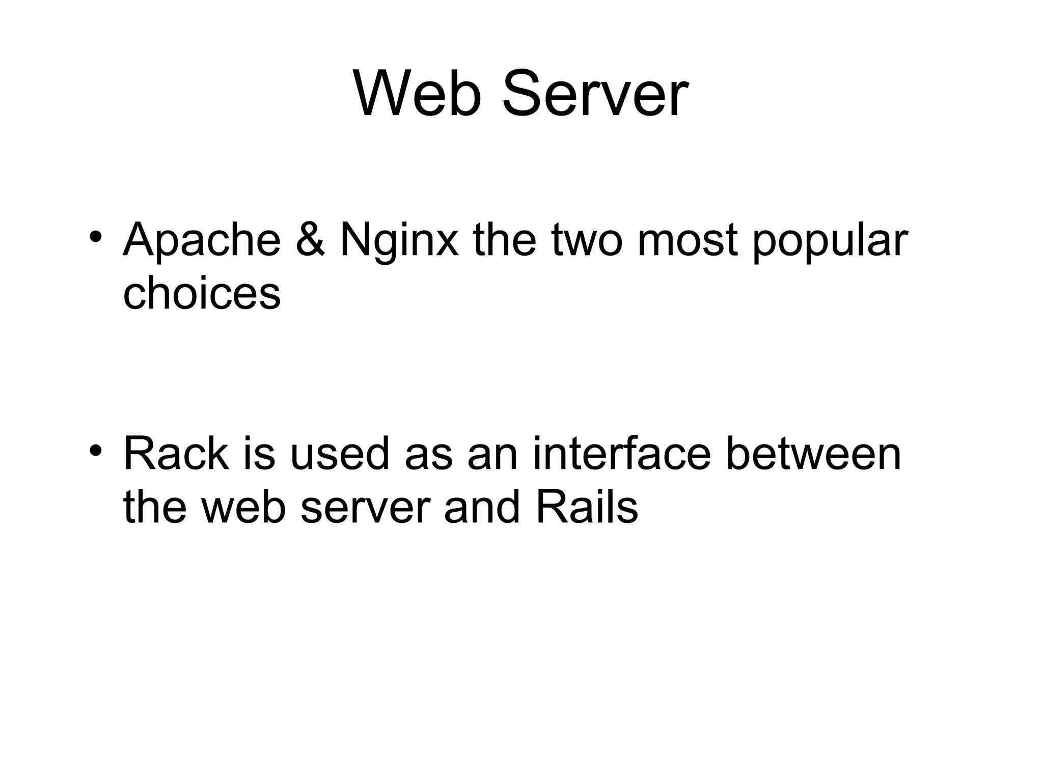 Web Server

• Apache & Nginx the two most popular
  choices


• Rack is used as an interface between
  the web server and Rails
 