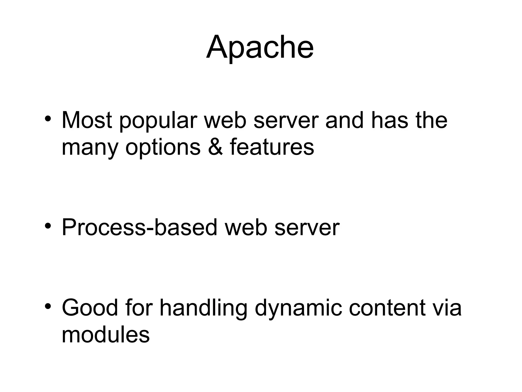 Apache

• Most popular web server and has the
  many options & features


• Process-based web server


• Good for handling dynamic content via
  modules
 