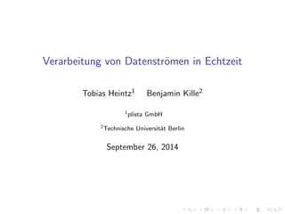 Verarbeitung von Datenstromen in Echtzeit 
Tobias Heintz1 Benjamin Kille2 
1plista GmbH 
2Technische Universitat Berlin 
September 26, 2014 
 