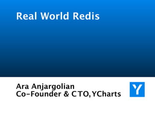 Real World Redis




Ara Anjargolian
Co-Founder & C TO, YCharts
 