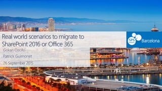Real world scenarios to migrate to
SharePoint 2016 or Office 365
Barcelona
Gokan Ozcifci
26 September 2015
Patrick Guimonet
 