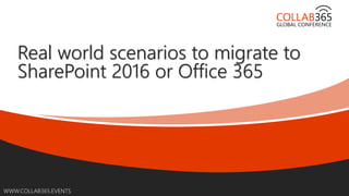 WWW.COLLAB365.EVENTS
Real world scenarios to migrate to
SharePoint 2016 or Office 365
 