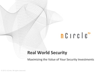 Real World Security
                                       Maximizing the Value of Your Security Investments


© 2012 nCircle. All rights reserved.
 