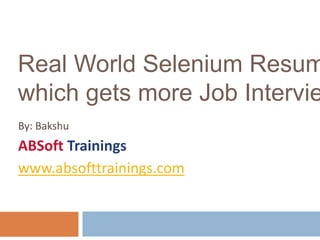 Real World Selenium Resume 
which gets more Job Interviews 
By: Bakshu 
ABSoft Trainings 
www.absofttrainings.com 
 