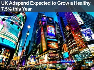 UK Adspend Expected to Grow a Healthy 
7.5% this Year 
 