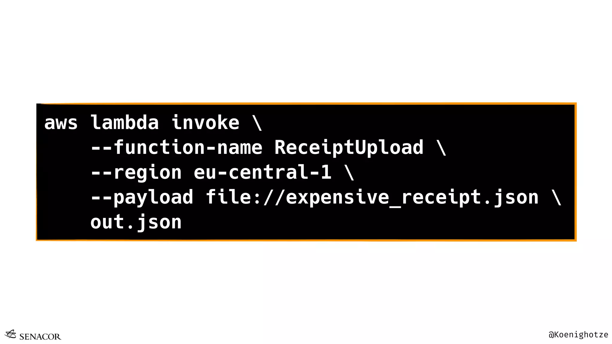 @Koenighotze
aws lambda invoke 
--function-name ReceiptUpload 
--region eu-central-1 
--payload file://expensive_receipt.json 
out.json
 