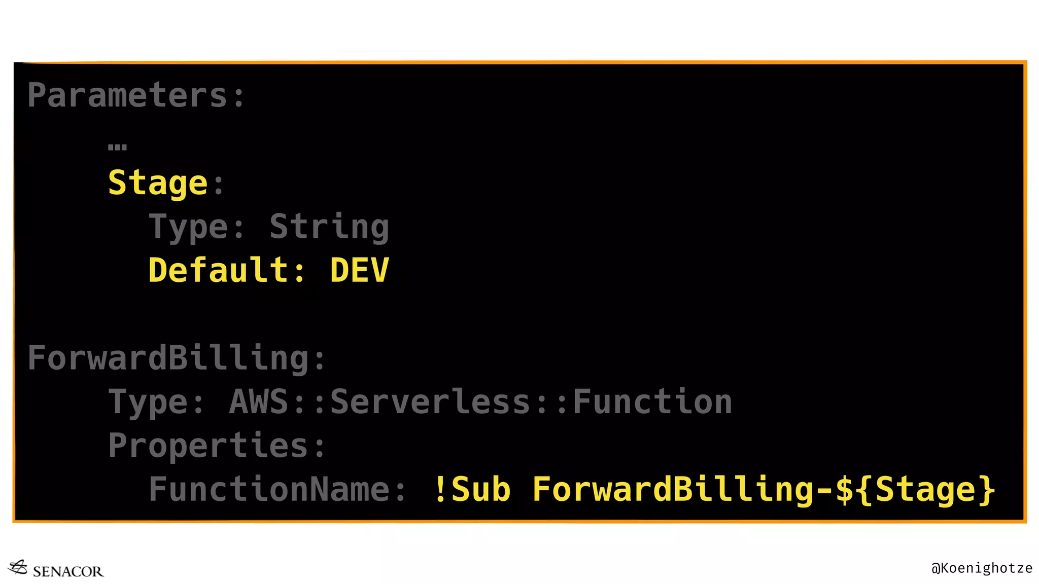 @Koenighotze
Parameters:
…
Stage:
Type: String
Default: DEV
ForwardBilling:
Type: AWS::Serverless::Function
Properties:
FunctionName: !Sub ForwardBilling-${Stage}
 