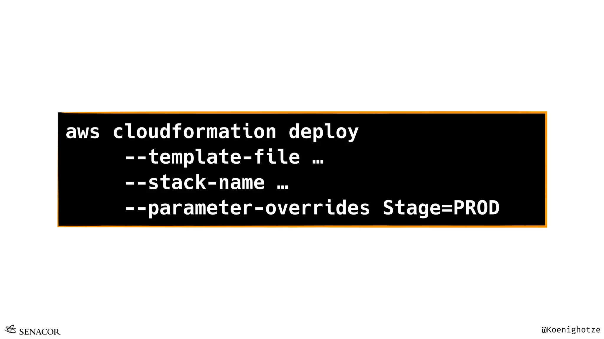 @Koenighotze
aws cloudformation deploy
--template-file …
--stack-name …
--parameter-overrides Stage=PROD
 