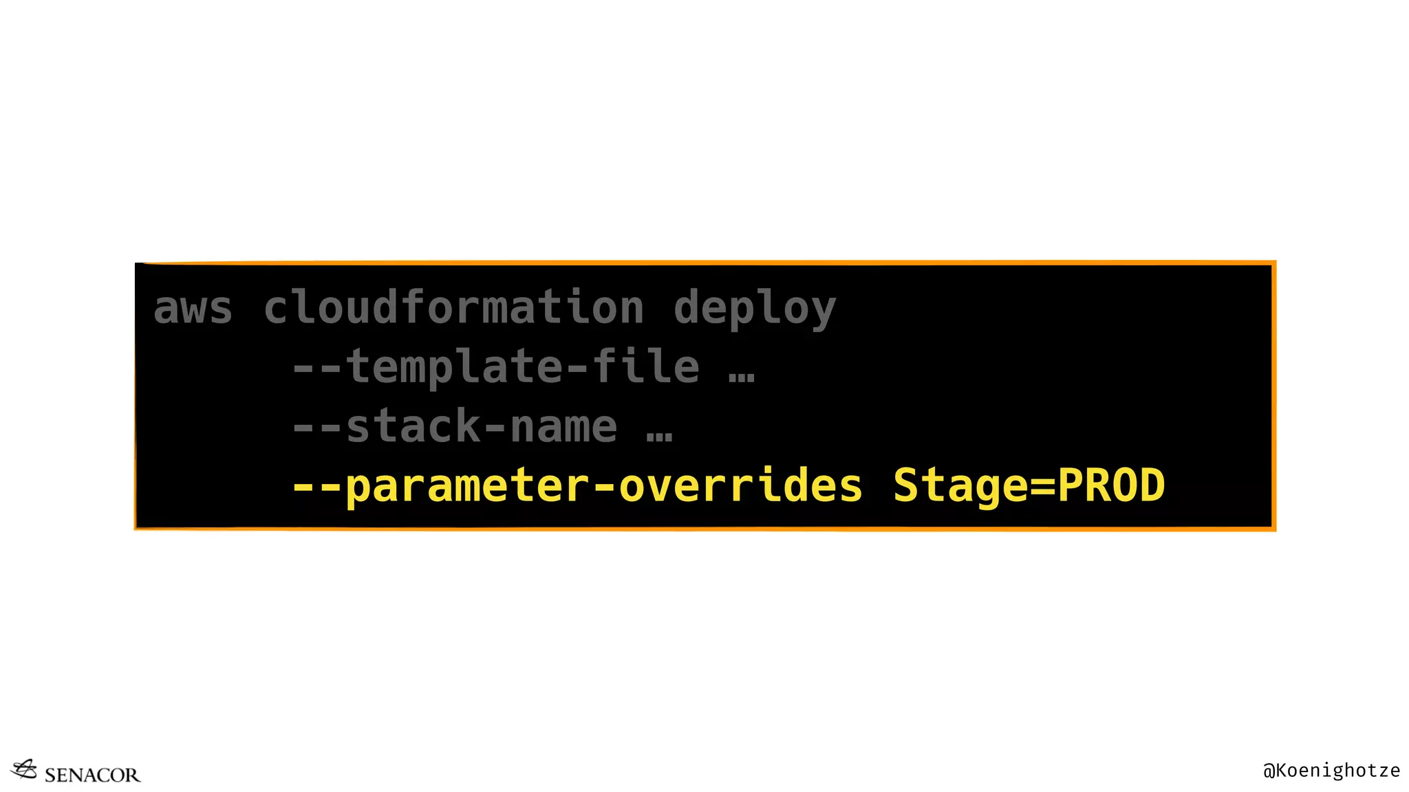 @Koenighotze
aws cloudformation deploy
--template-file …
--stack-name …
--parameter-overrides Stage=PROD
 
