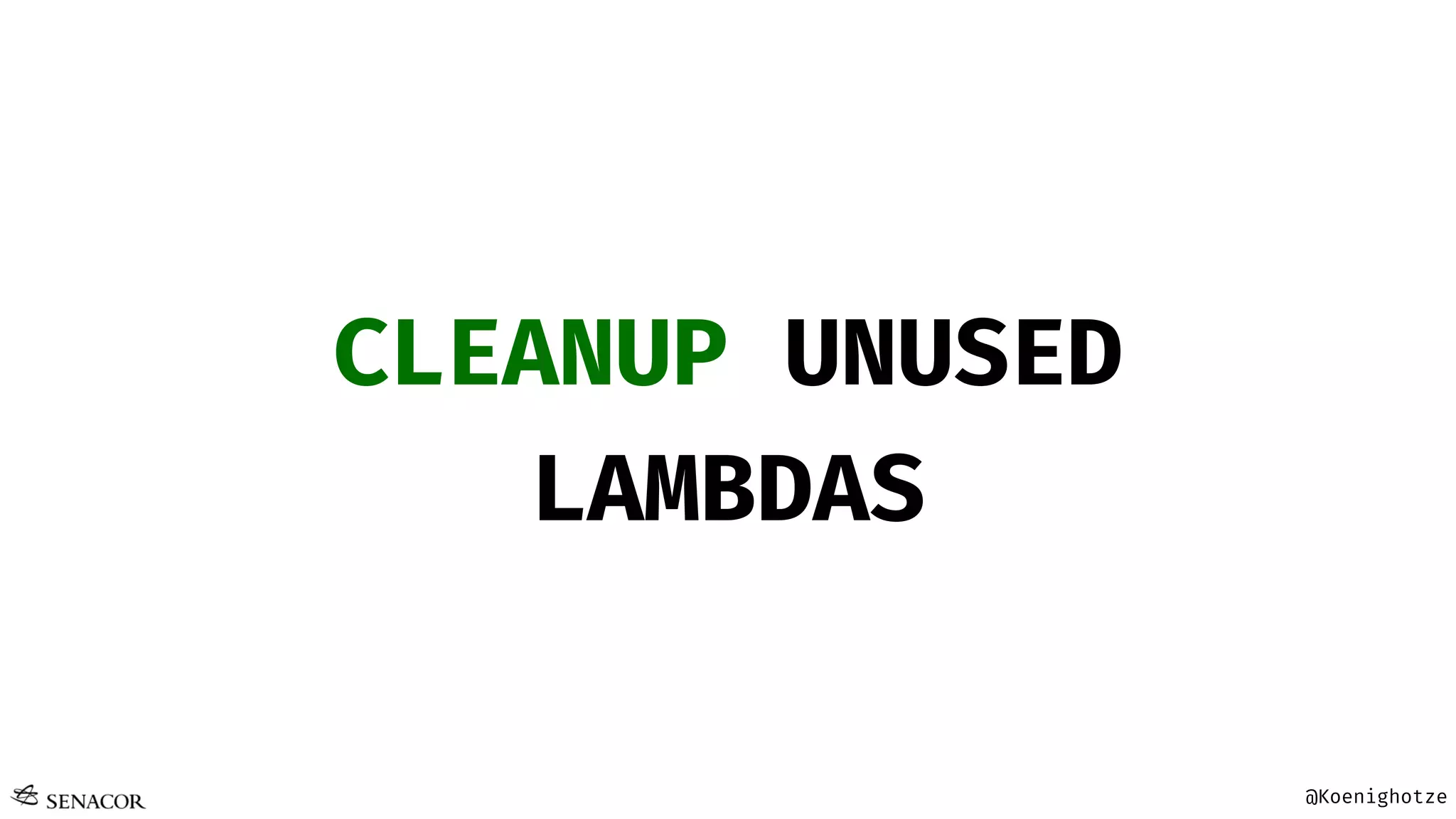 @Koenighotze
CLEANUP UNUSED
LAMBDAS
 