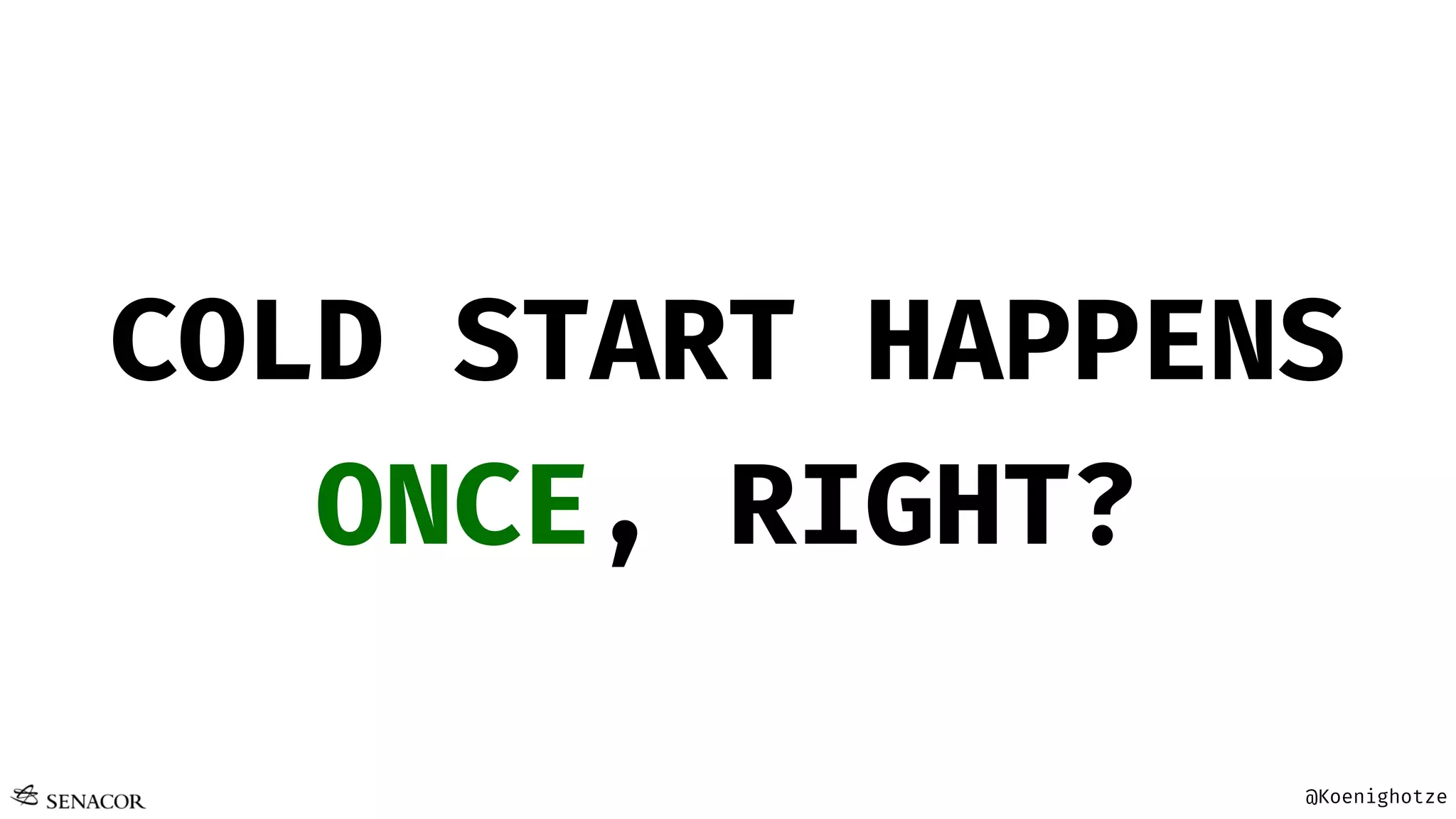 @Koenighotze
COLD START HAPPENS
ONCE, RIGHT?
 