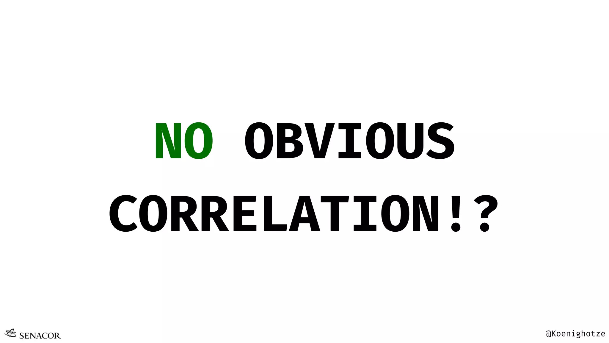 @Koenighotze
NO OBVIOUS
CORRELATION!?
 