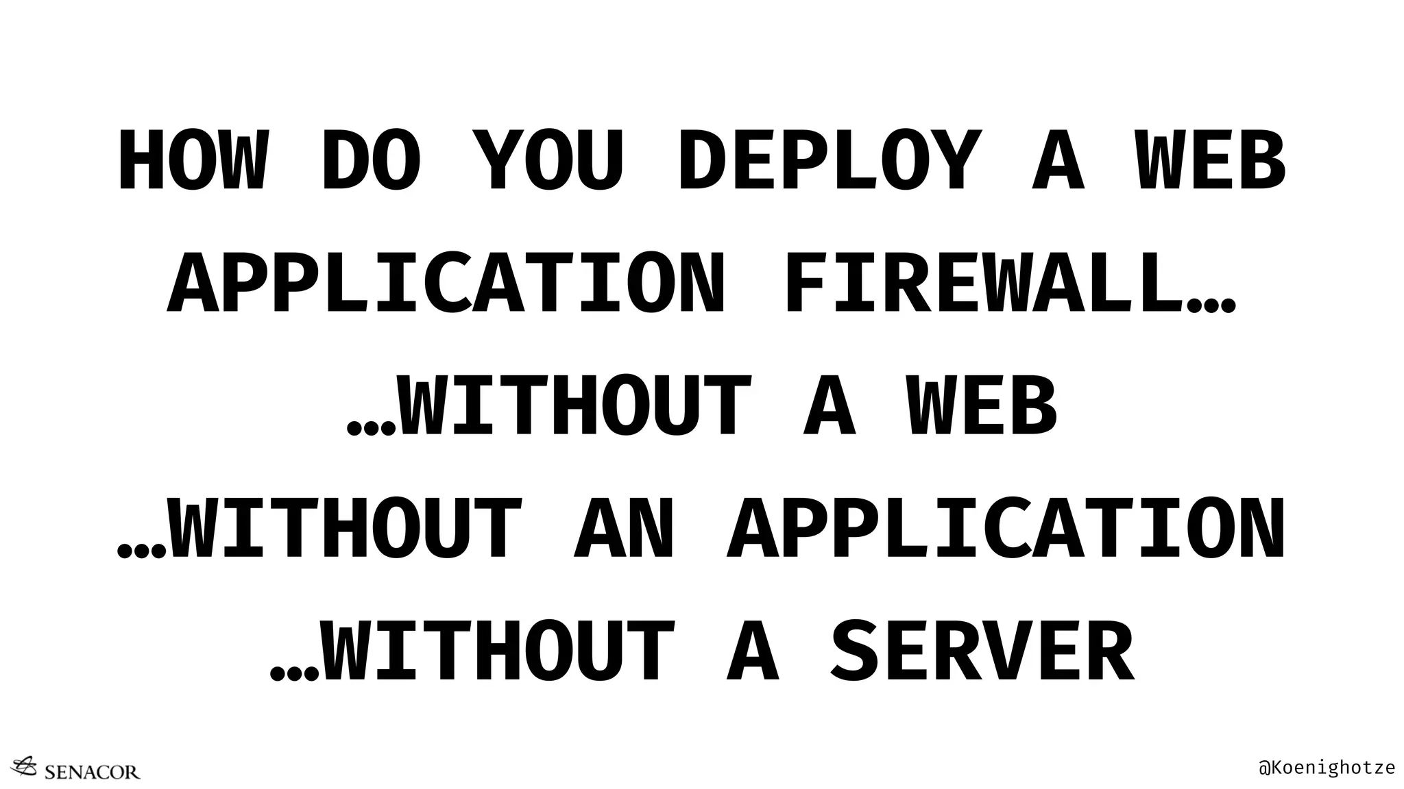 @Koenighotze
HOW DO YOU DEPLOY A WEB
APPLICATION FIREWALL…
…WITHOUT A WEB
…WITHOUT AN APPLICATION
…WITHOUT A SERVER
 