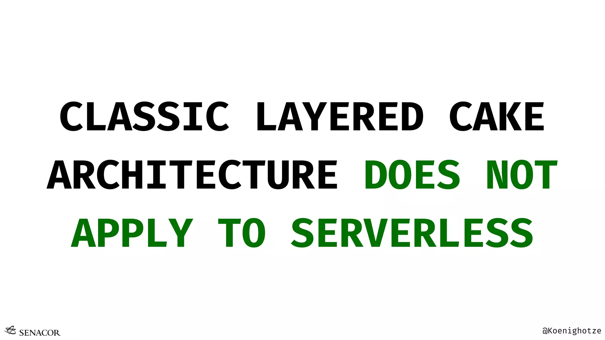 @Koenighotze
CLASSIC LAYERED CAKE
ARCHITECTURE DOES NOT
APPLY TO SERVERLESS
 