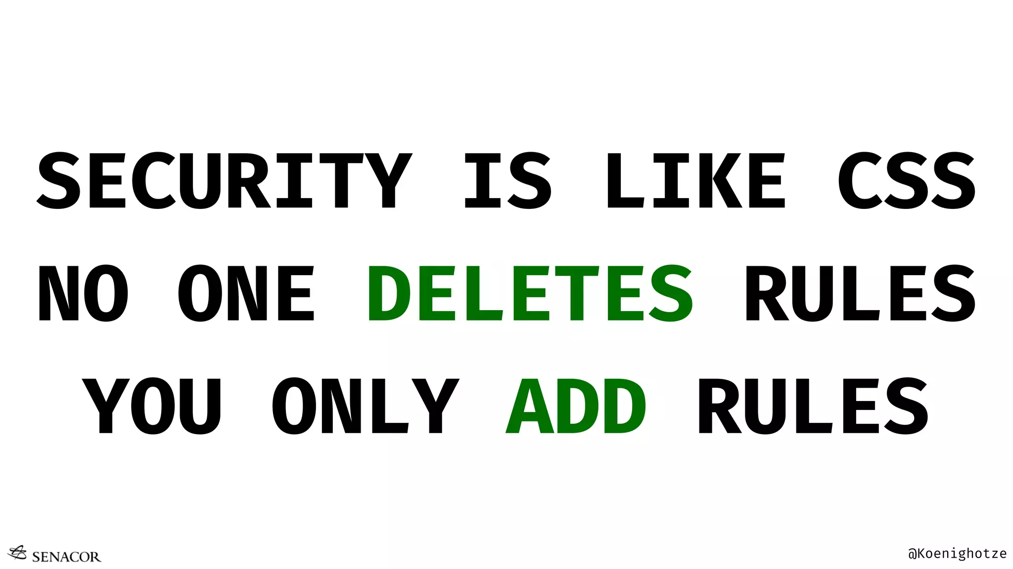 @Koenighotze
SECURITY IS LIKE CSS
NO ONE DELETES RULES
YOU ONLY ADD RULES
 