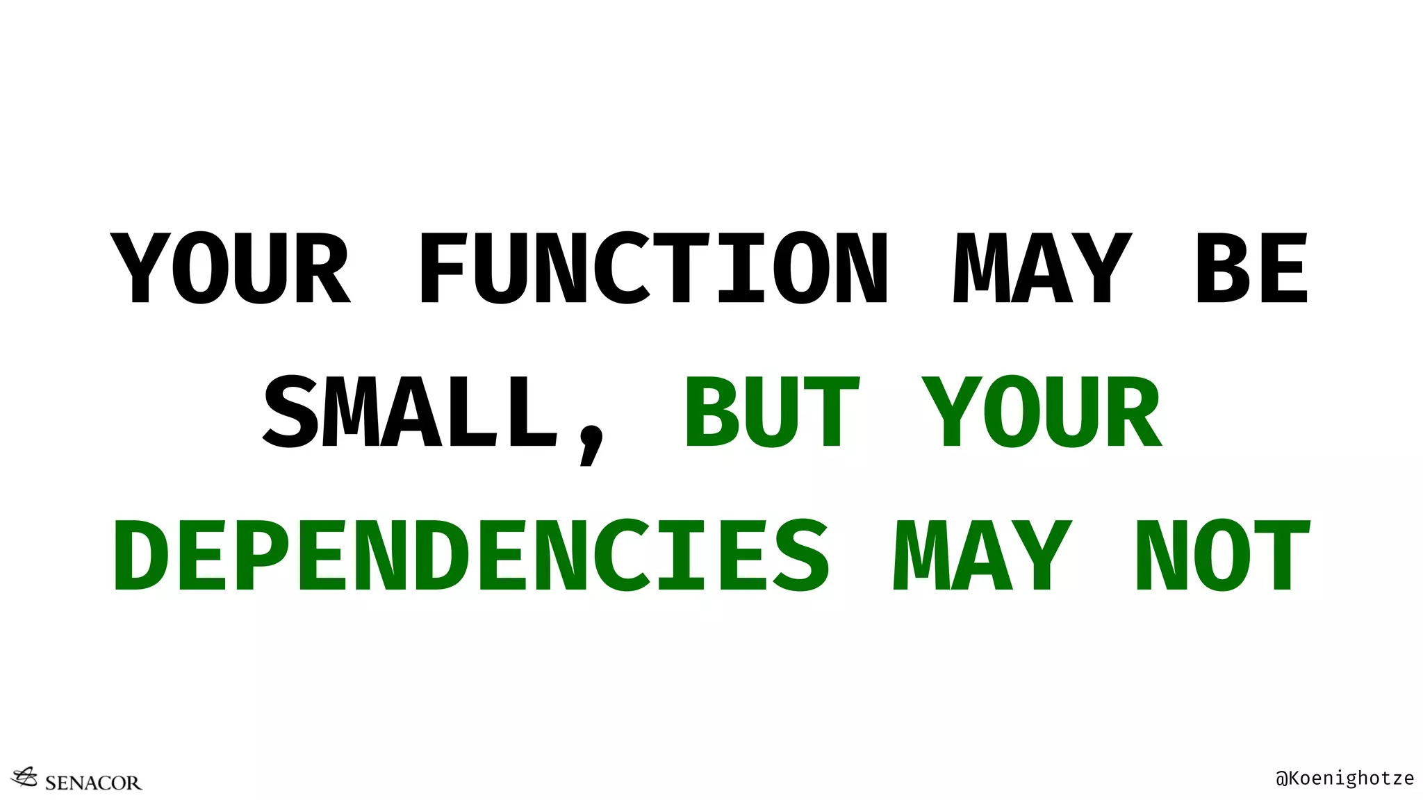 @Koenighotze
YOUR FUNCTION MAY BE
SMALL, BUT YOUR
DEPENDENCIES MAY NOT
 