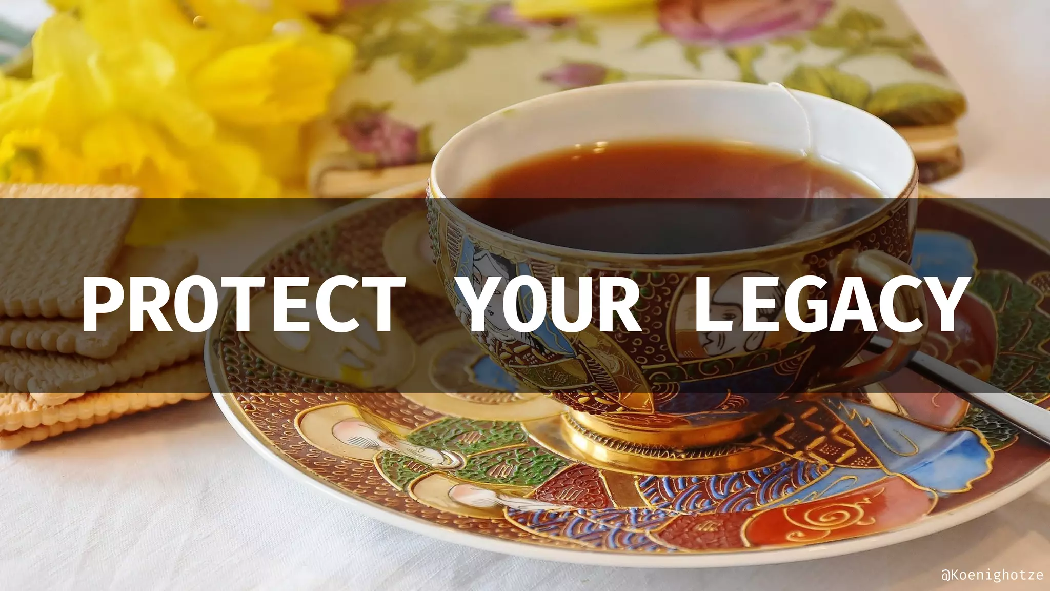 @Koenighotze
PROTECT YOUR LEGACY
 