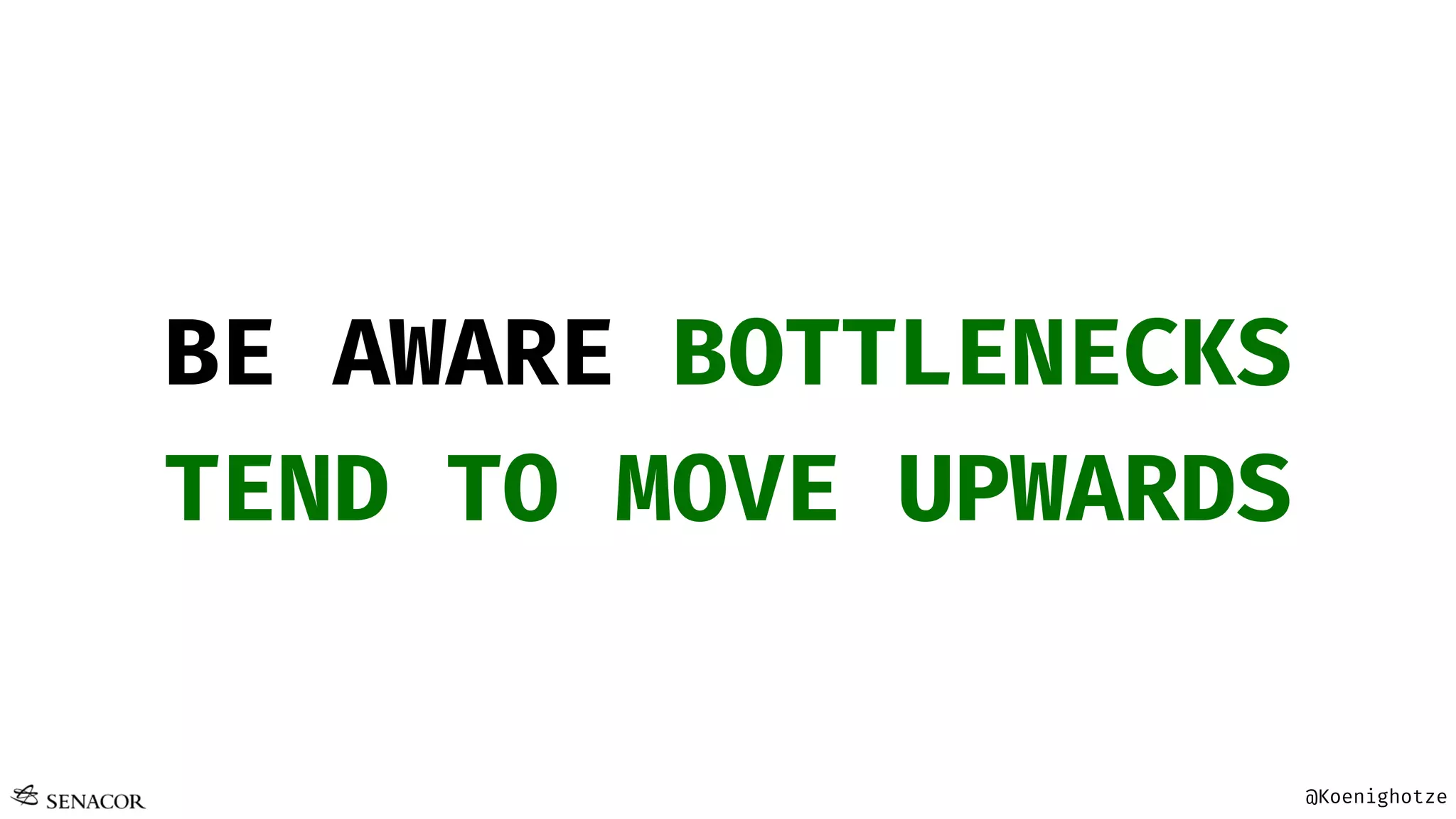 @Koenighotze
BE AWARE BOTTLENECKS
TEND TO MOVE UPWARDS
 