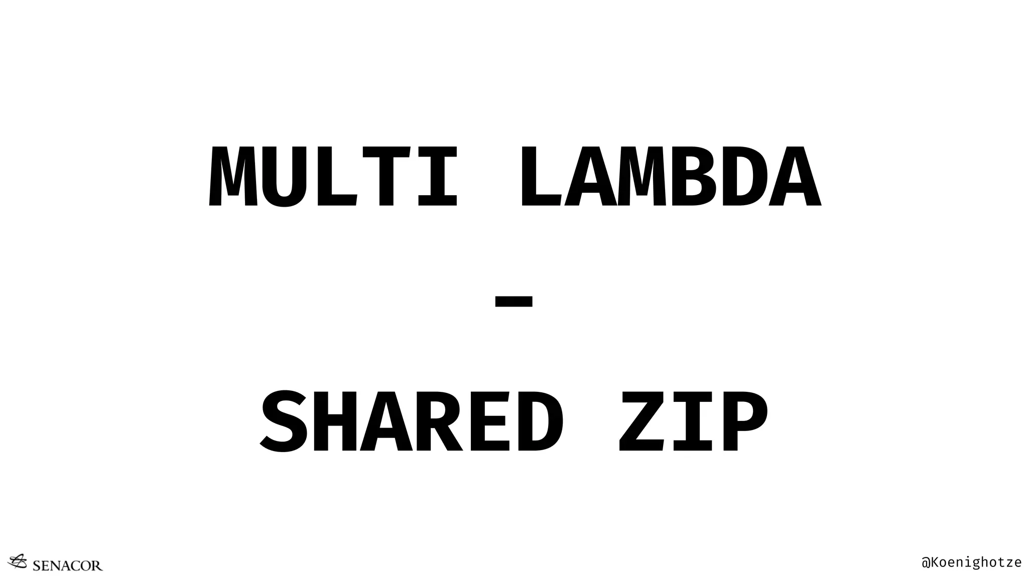 @Koenighotze
MULTI LAMBDA
-
SHARED ZIP
 