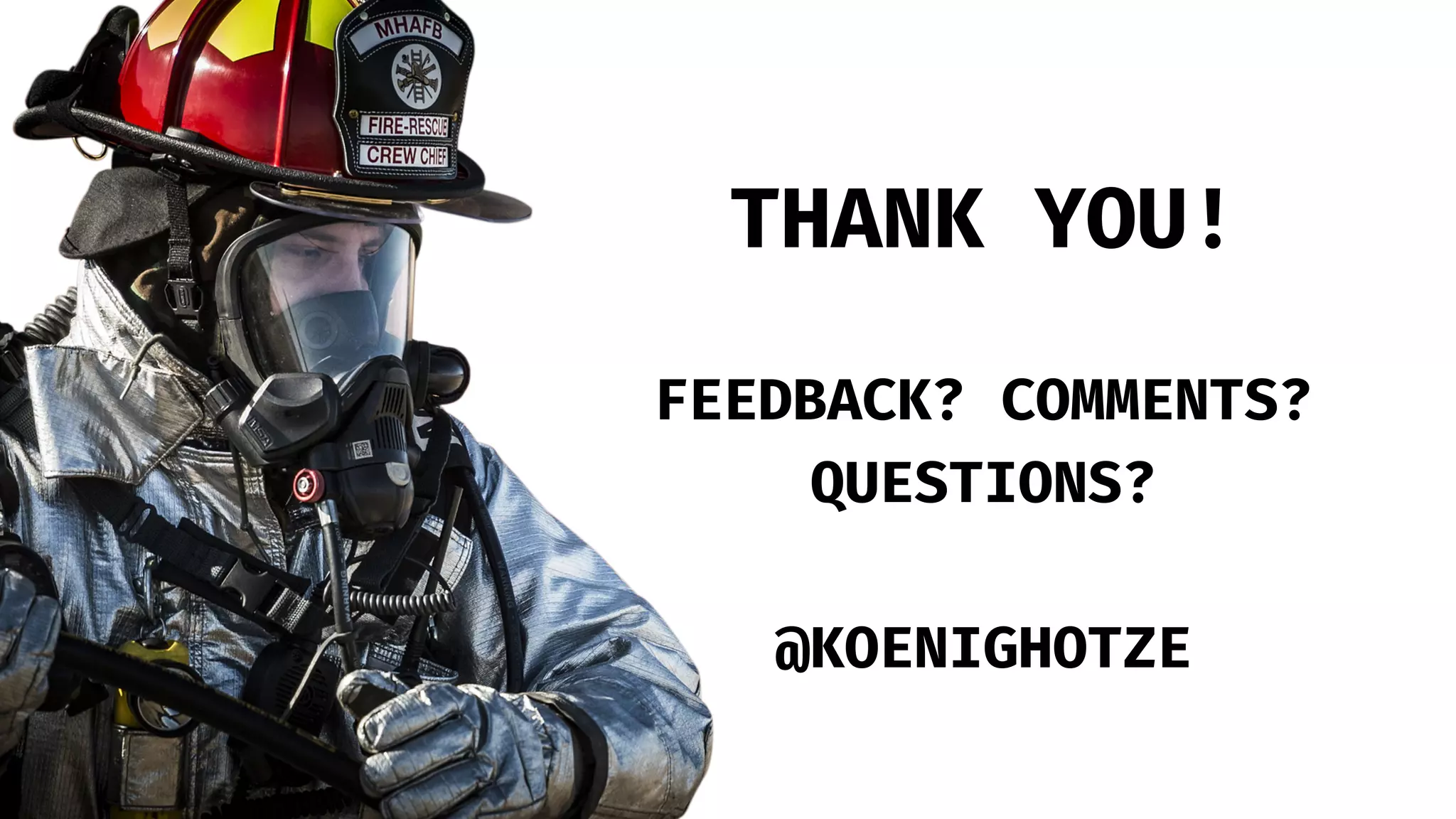 THANK YOU!
FEEDBACK? COMMENTS?
QUESTIONS?
@KOENIGHOTZE
 