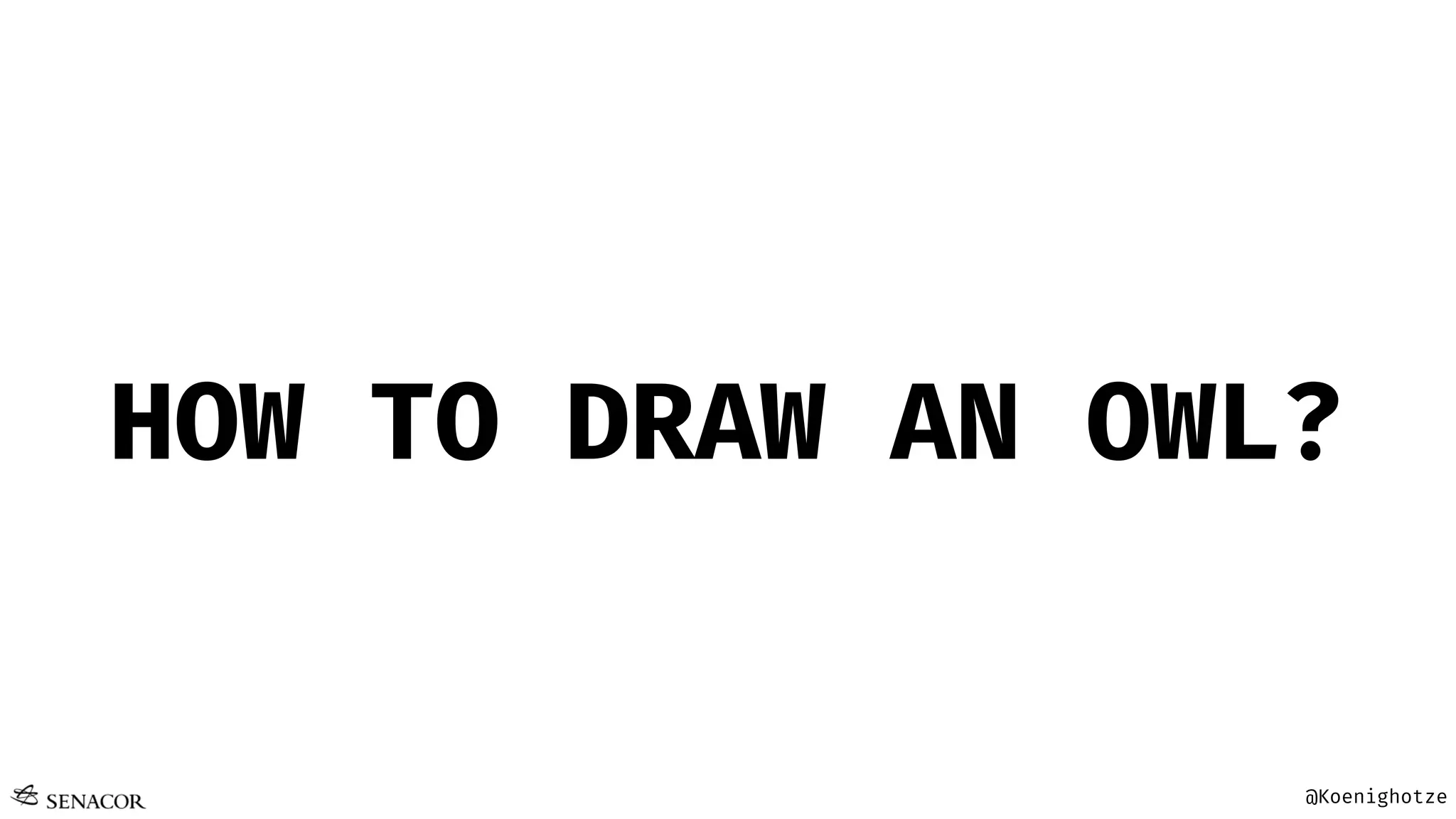 @Koenighotze
HOW TO DRAW AN OWL?
 