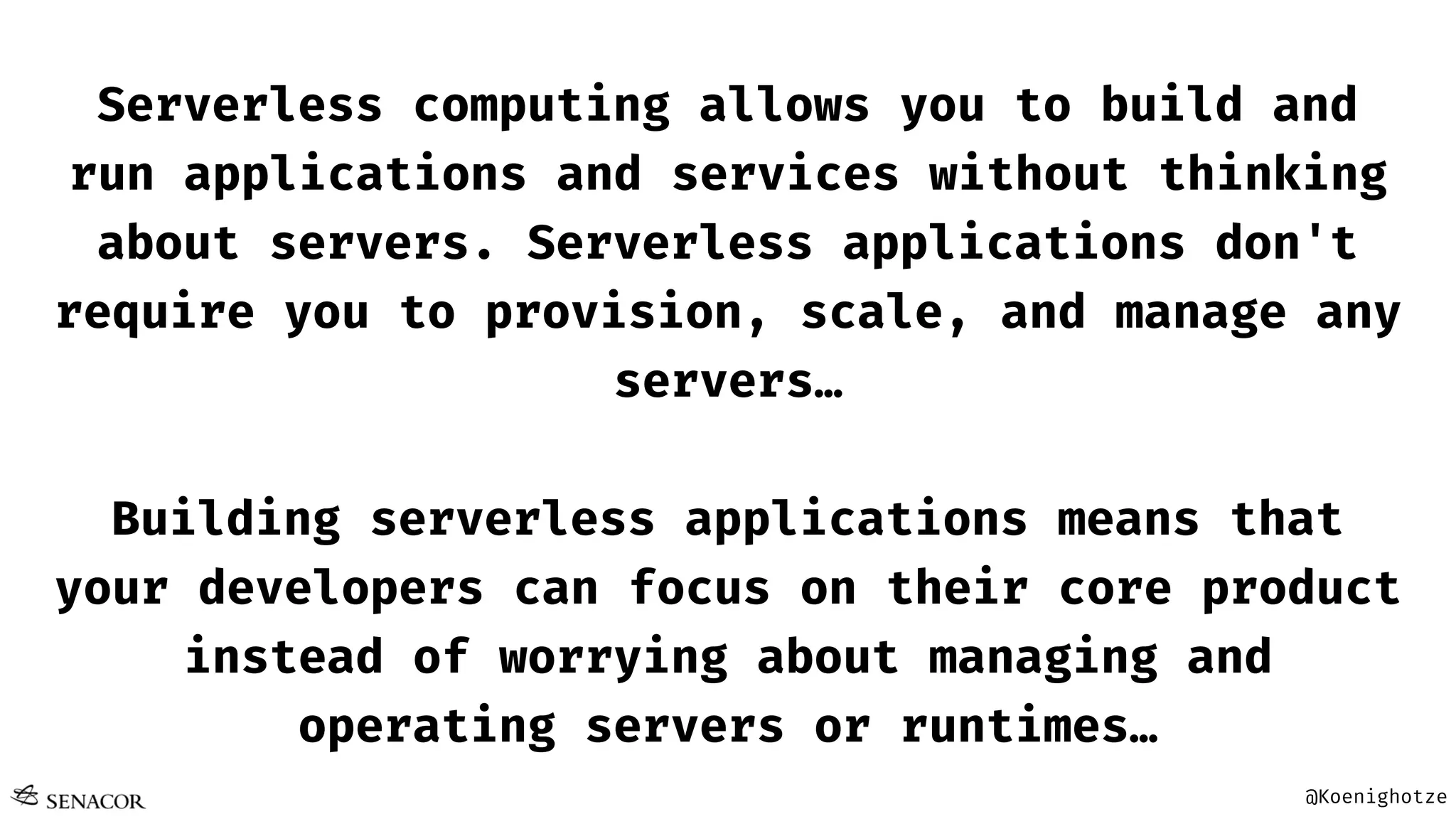 @Koenighotze
Serverless computing allows you to build and
run applications and services without thinking
about servers. Serverless applications don't
require you to provision, scale, and manage any
servers…
Building serverless applications means that
your developers can focus on their core product
instead of worrying about managing and
operating servers or runtimes…
 