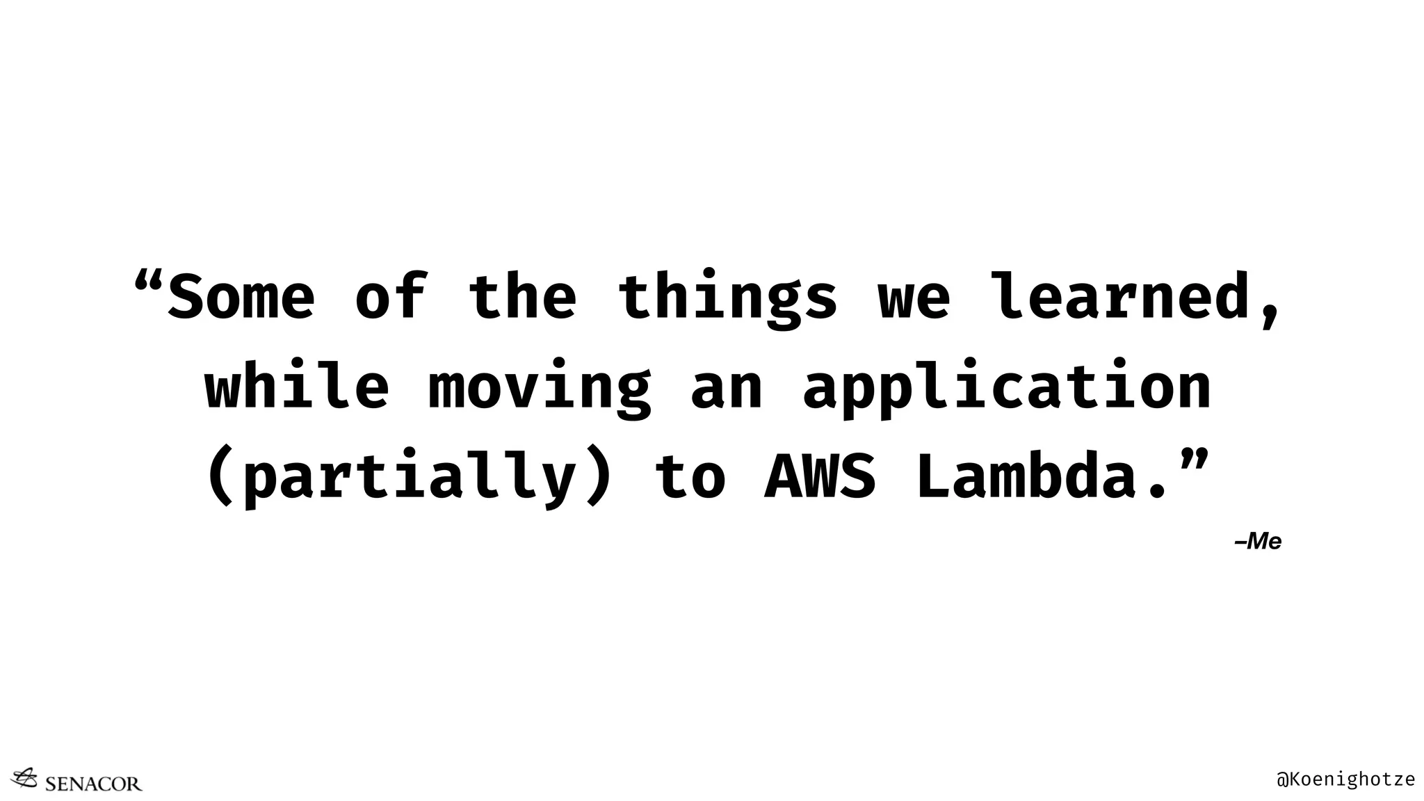 @Koenighotze
–Me
“Some of the things we learned,
while moving an application
(partially) to AWS Lambda.”
 