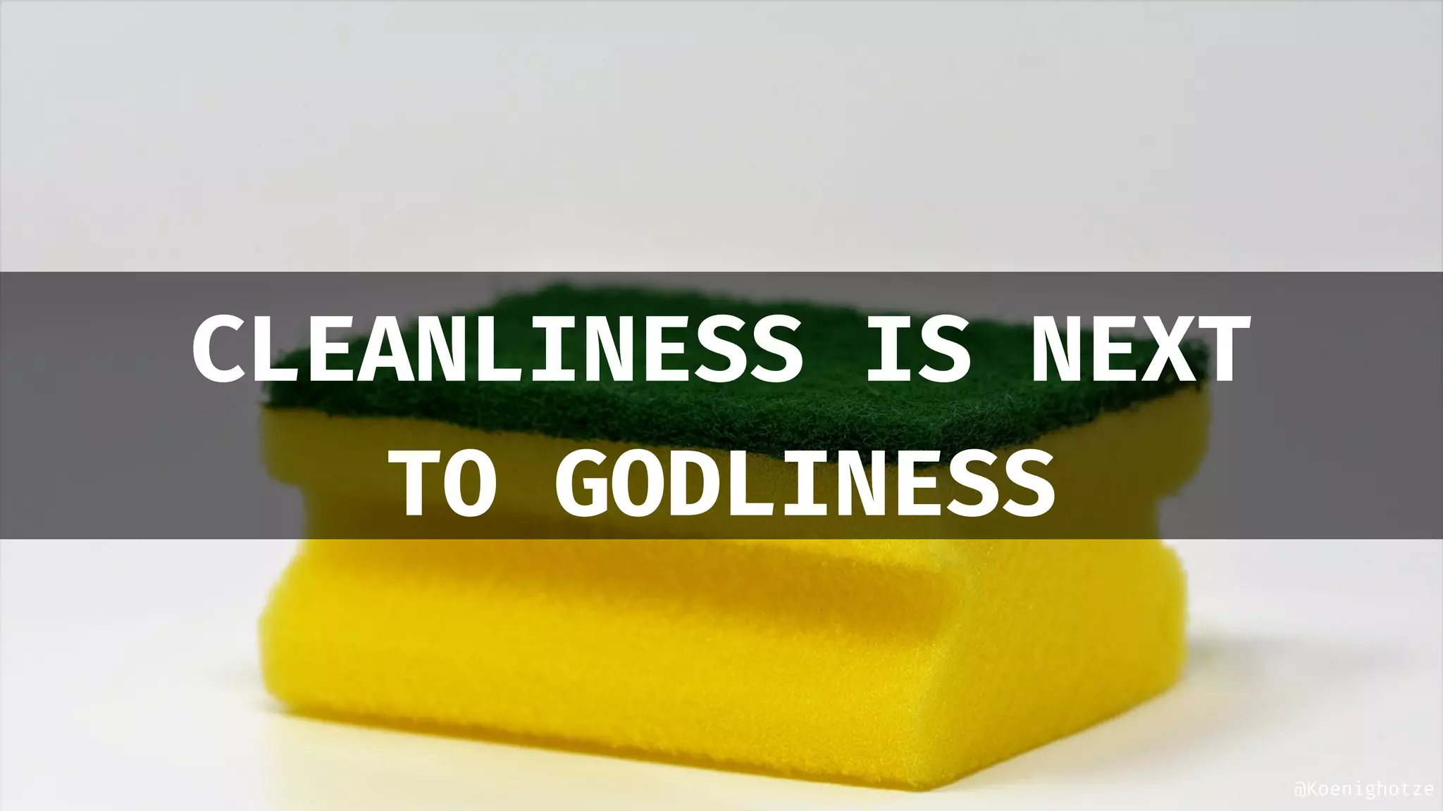 @Koenighotze
CLEANLINESS IS NEXT
TO GODLINESS
 