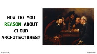@Koenighotze
HOW DO YOU
REASON ABOUT
CLOUD
ARCHITECTURES?
 