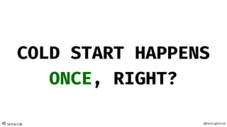 @Koenighotze
COLD START HAPPENS
ONCE, RIGHT?
 