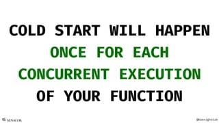@Koenighotze
COLD START WILL HAPPEN
ONCE FOR EACH
CONCURRENT EXECUTION
OF YOUR FUNCTION
 