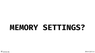 @Koenighotze
MEMORY SETTINGS?
 