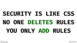 @Koenighotze
SECURITY IS LIKE CSS
NO ONE DELETES RULES
YOU ONLY ADD RULES
 