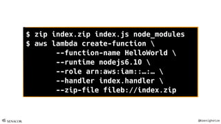 @Koenighotze
$ zip index.zip index.js node_modules
$ aws lambda create-function 
--function-name HelloWorld 
--runtime nodejs6.10 
--role arn:aws:iam::…:… 
--handler index.handler 
--zip-file fileb://index.zip
 