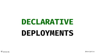 @Koenighotze
DECLARATIVE
DEPLOYMENTS
 