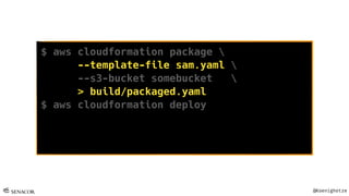 @Koenighotze
$ aws cloudformation package 
--template-file sam.yaml 
--s3-bucket somebucket 
> build/packaged.yaml
$ aws cloudformation deploy 
--template-file build/packaged.yaml 
--stack-name voxxed-demo 
--capabilities CAPABILITY_NAMED_IAM
 
