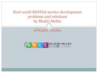 Real world RESTful service development 
problems and solutions 
by Bhakti Mehta 
@bhakti_mehta 
 