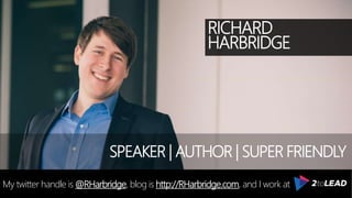 RICHARD
HARBRIDGE
My twitter handle is @RHarbridge, blog is http://RHarbridge.com, and I work at
SPEAKER | AUTHOR | SUPER FRIENDLY
 