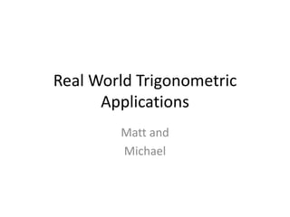 Real World Trigonometric Applications Matt and Michael 
