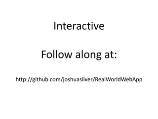 InteractiveFollow along at:http://github.com/joshuasilver/RealWorldWebApp