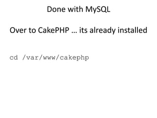 Done with MySQLOver to CakePHP … its already installedcd /var/www/cakephp