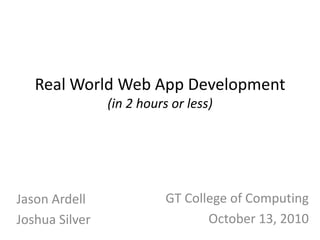 Real World Web App Development(in 2 hours or less)GT College of ComputingOctober 13, 2010Jason ArdellJoshua Silver