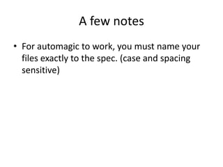 A few notesFor automagic to work, you must name your files exactly to the spec. (case and spacing sensitive)