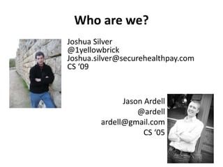 Who are we?Joshua Silver@1yellowbrickJoshua.silver@securehealthpay.comCS ‘09Jason Ardell@ardellardell@gmail.comCS ‘05