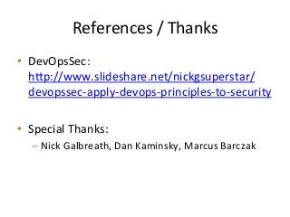 References	
  /	
  Thanks	
  
•  DevOpsSec:	
  
hp://www.slideshare.net/nickgsuperstar/
devopssec-­‐apply-­‐devops-­‐principles-­‐to-­‐security	
  	
  
•  Special	
  Thanks:	
  	
  
– Nick	
  Galbreath,	
  Dan	
  Kaminsky,	
  Marcus	
  Barczak	
  	
  	
  
 