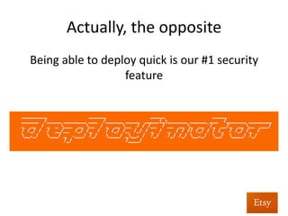 Compared	
  to	
  	
  
	
  
We’ll	
  rush	
  that	
  security	
  ﬁx.	
  	
  It	
  will	
  go	
  out	
  …	
  in	
  
about	
  6	
  weeks.	
  
	
  
-­‐	
  Former	
  vendor	
  at	
  Etsy	
  
 